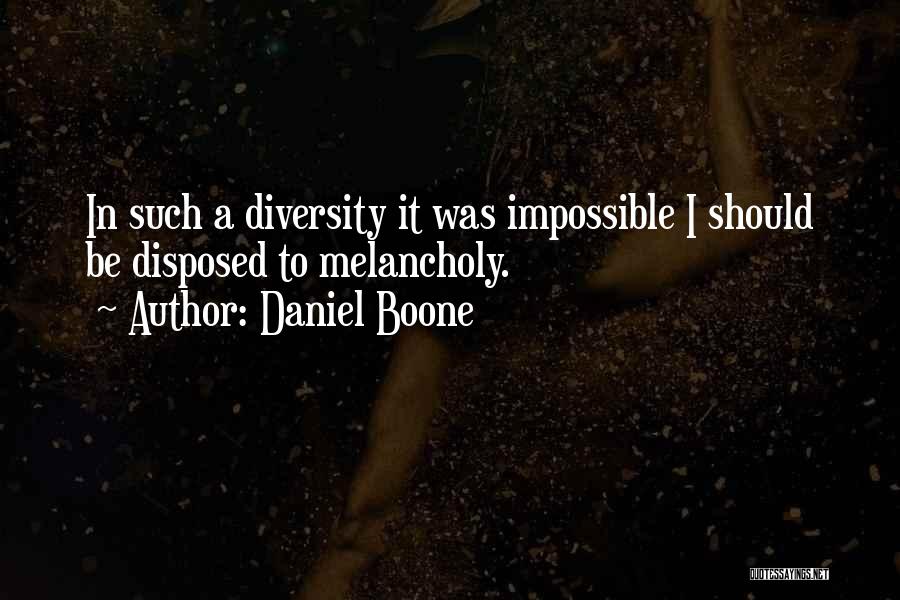 Daniel Boone Quotes: In Such A Diversity It Was Impossible I Should Be Disposed To Melancholy.