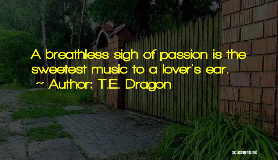 T.E. Dragon Quotes: A Breathless Sigh Of Passion Is The Sweetest Music To A Lover's Ear.