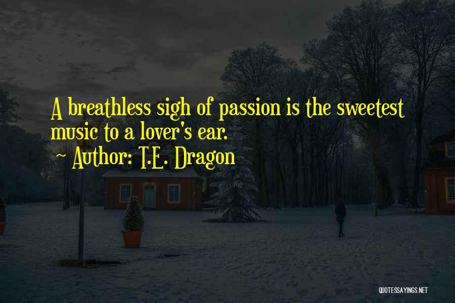 T.E. Dragon Quotes: A Breathless Sigh Of Passion Is The Sweetest Music To A Lover's Ear.