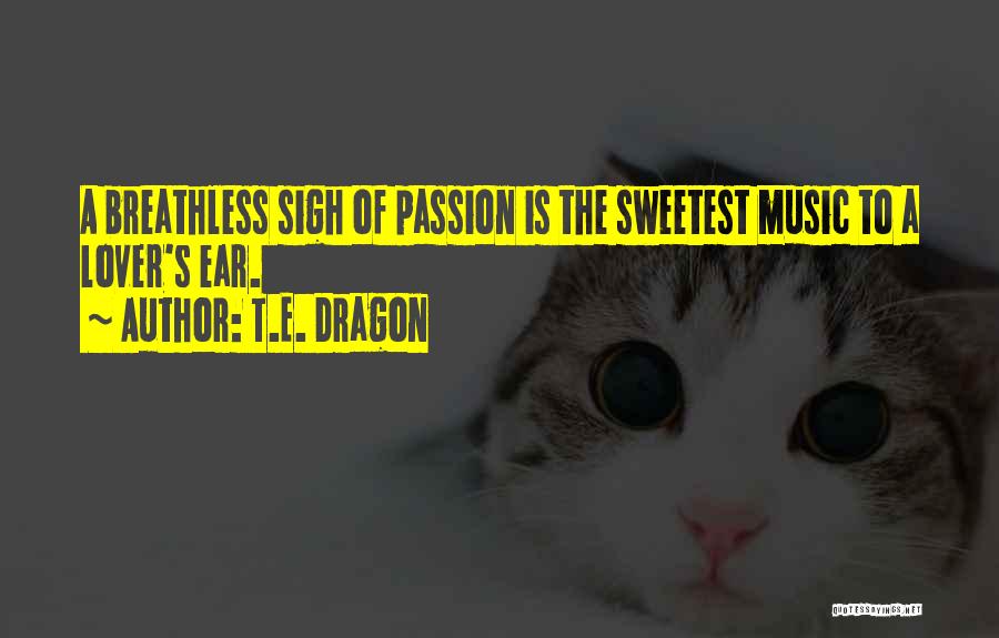 T.E. Dragon Quotes: A Breathless Sigh Of Passion Is The Sweetest Music To A Lover's Ear.