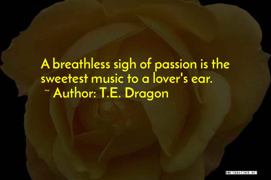T.E. Dragon Quotes: A Breathless Sigh Of Passion Is The Sweetest Music To A Lover's Ear.