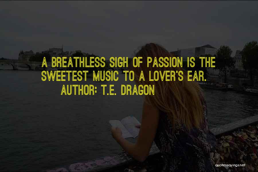 T.E. Dragon Quotes: A Breathless Sigh Of Passion Is The Sweetest Music To A Lover's Ear.
