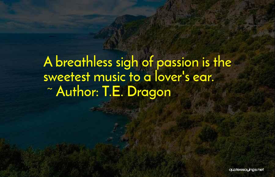 T.E. Dragon Quotes: A Breathless Sigh Of Passion Is The Sweetest Music To A Lover's Ear.