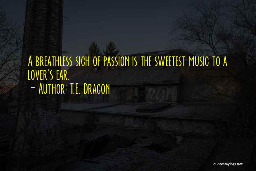 T.E. Dragon Quotes: A Breathless Sigh Of Passion Is The Sweetest Music To A Lover's Ear.