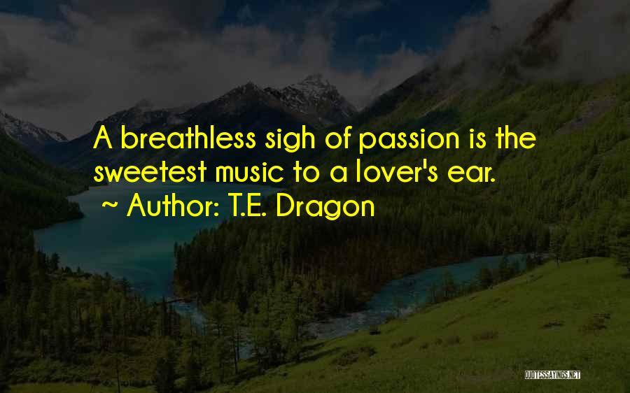 T.E. Dragon Quotes: A Breathless Sigh Of Passion Is The Sweetest Music To A Lover's Ear.