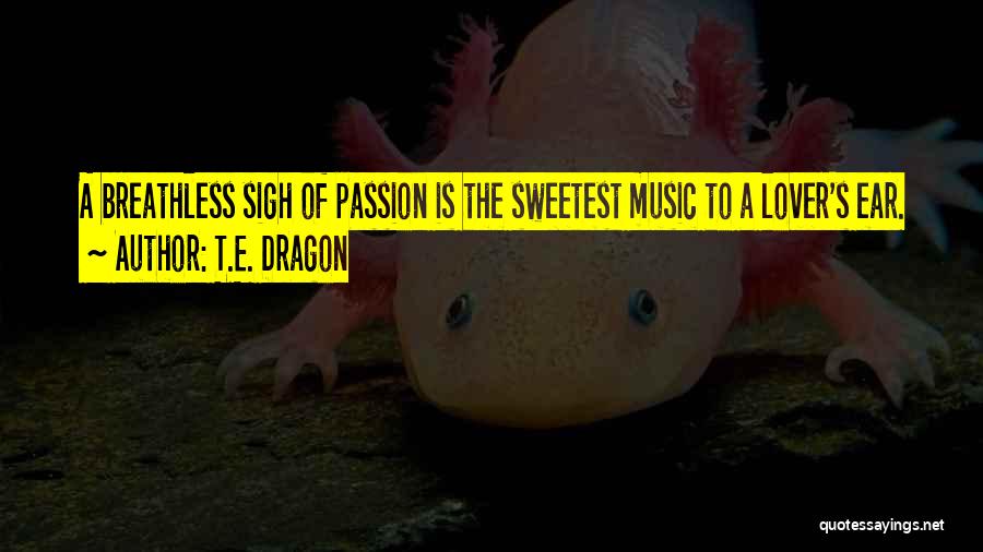 T.E. Dragon Quotes: A Breathless Sigh Of Passion Is The Sweetest Music To A Lover's Ear.
