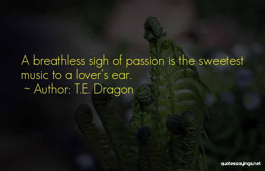T.E. Dragon Quotes: A Breathless Sigh Of Passion Is The Sweetest Music To A Lover's Ear.