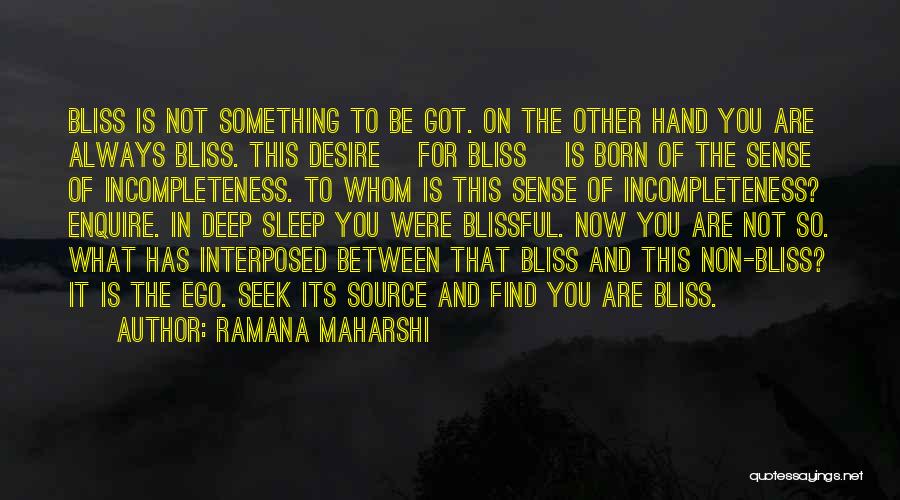 Ramana Maharshi Quotes: Bliss Is Not Something To Be Got. On The Other Hand You Are Always Bliss. This Desire [for Bliss] Is