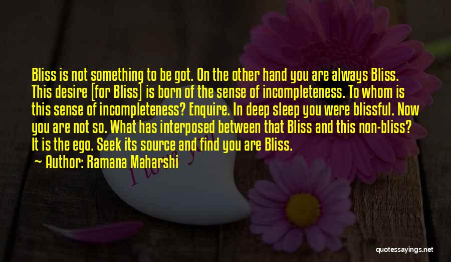 Ramana Maharshi Quotes: Bliss Is Not Something To Be Got. On The Other Hand You Are Always Bliss. This Desire [for Bliss] Is