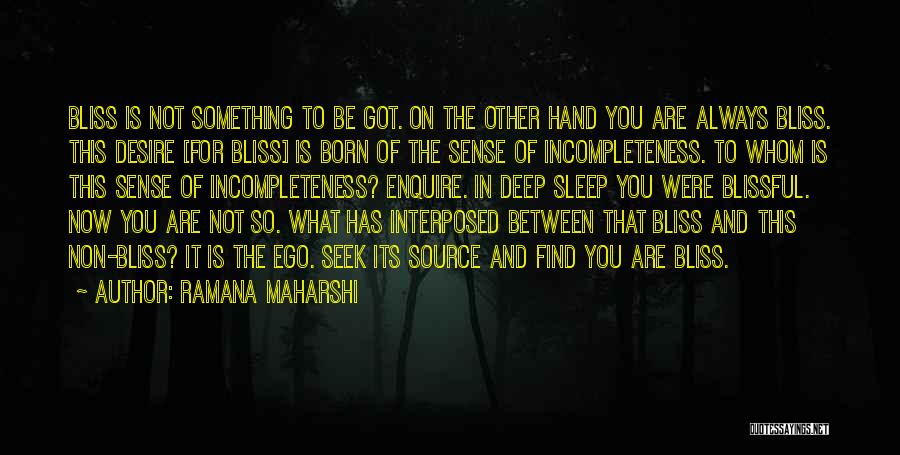 Ramana Maharshi Quotes: Bliss Is Not Something To Be Got. On The Other Hand You Are Always Bliss. This Desire [for Bliss] Is