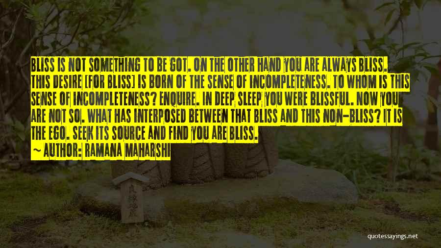 Ramana Maharshi Quotes: Bliss Is Not Something To Be Got. On The Other Hand You Are Always Bliss. This Desire [for Bliss] Is