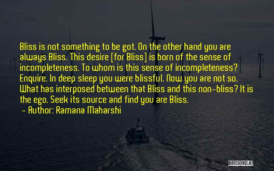 Ramana Maharshi Quotes: Bliss Is Not Something To Be Got. On The Other Hand You Are Always Bliss. This Desire [for Bliss] Is