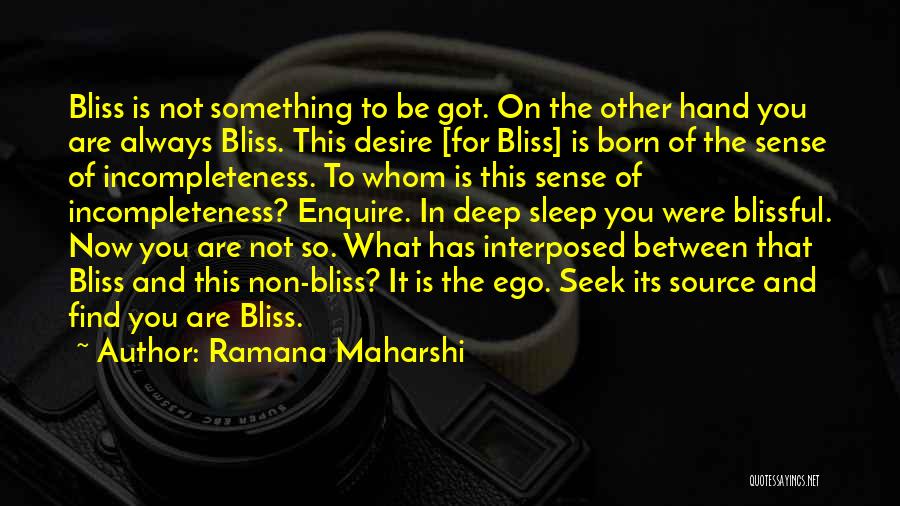 Ramana Maharshi Quotes: Bliss Is Not Something To Be Got. On The Other Hand You Are Always Bliss. This Desire [for Bliss] Is