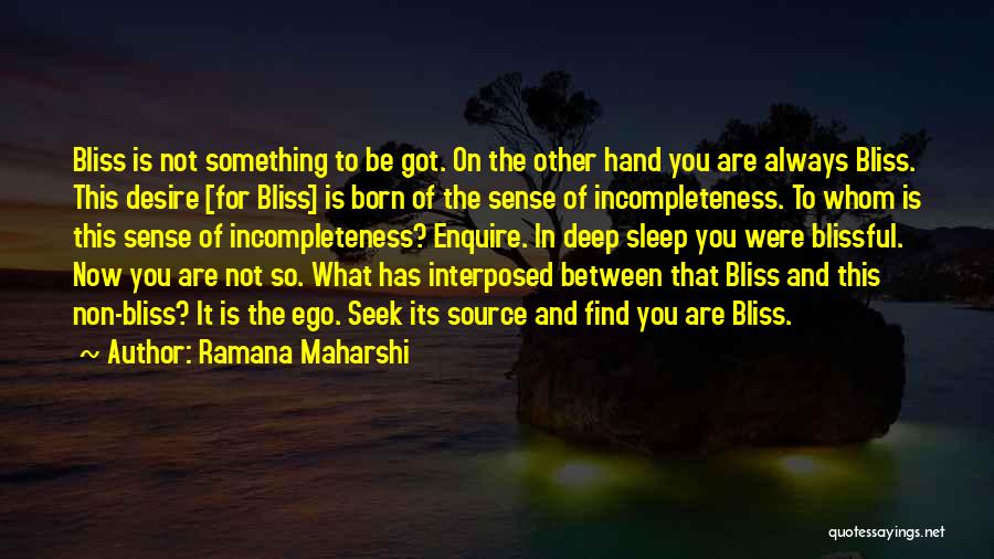 Ramana Maharshi Quotes: Bliss Is Not Something To Be Got. On The Other Hand You Are Always Bliss. This Desire [for Bliss] Is