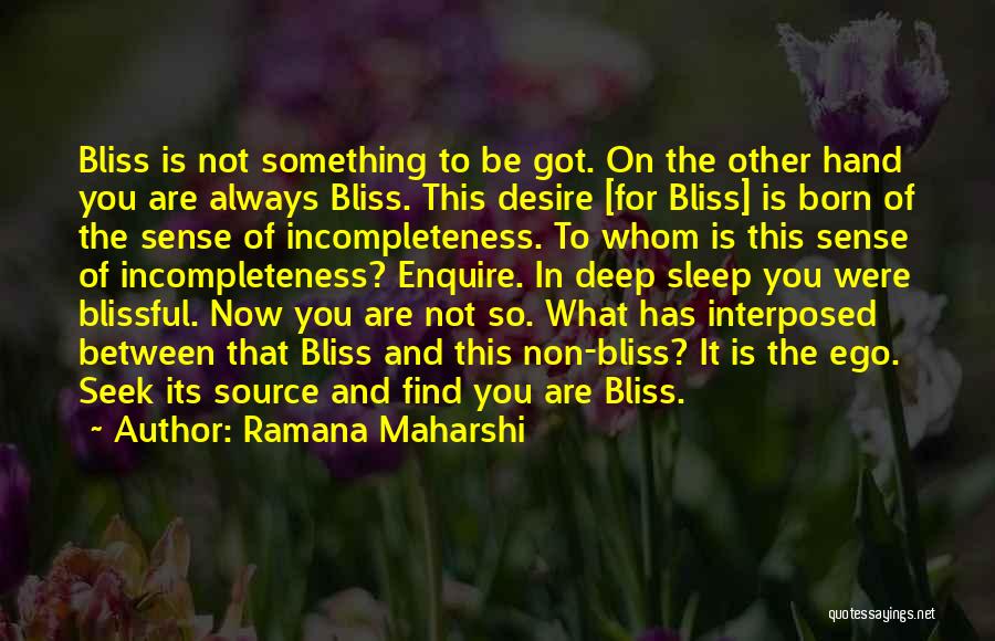 Ramana Maharshi Quotes: Bliss Is Not Something To Be Got. On The Other Hand You Are Always Bliss. This Desire [for Bliss] Is