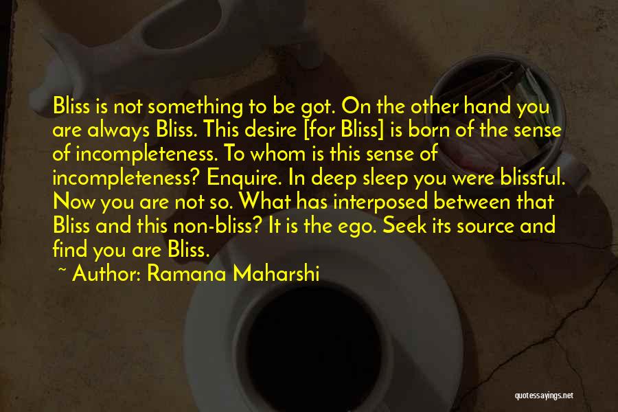 Ramana Maharshi Quotes: Bliss Is Not Something To Be Got. On The Other Hand You Are Always Bliss. This Desire [for Bliss] Is