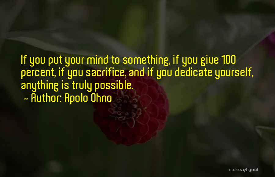 Apolo Ohno Quotes: If You Put Your Mind To Something, If You Give 100 Percent, If You Sacrifice, And If You Dedicate Yourself,