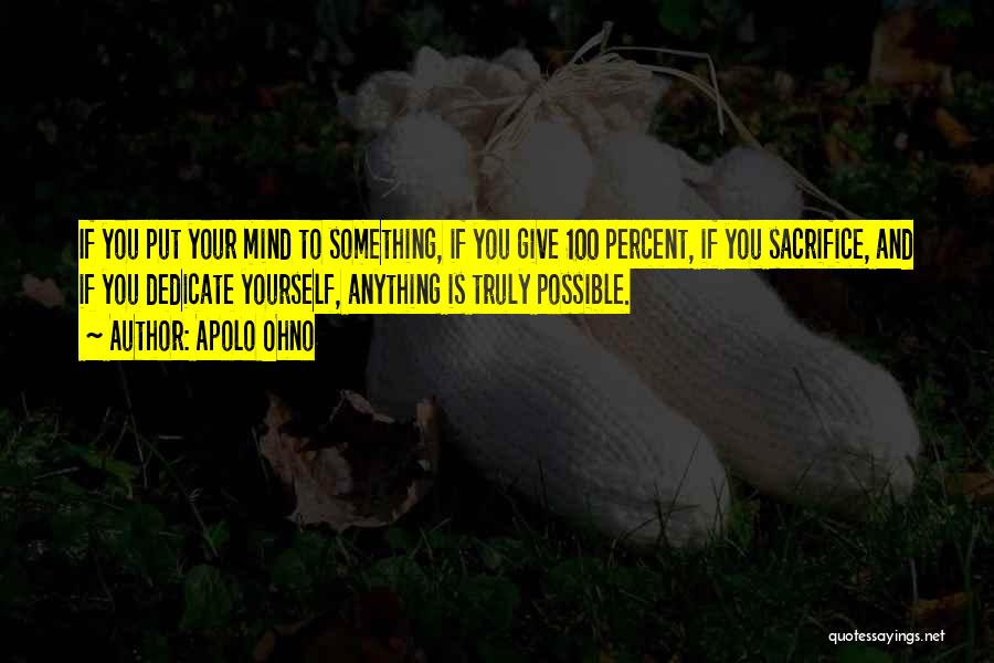 Apolo Ohno Quotes: If You Put Your Mind To Something, If You Give 100 Percent, If You Sacrifice, And If You Dedicate Yourself,