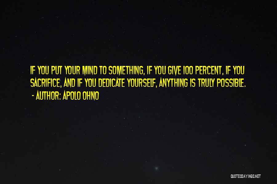 Apolo Ohno Quotes: If You Put Your Mind To Something, If You Give 100 Percent, If You Sacrifice, And If You Dedicate Yourself,