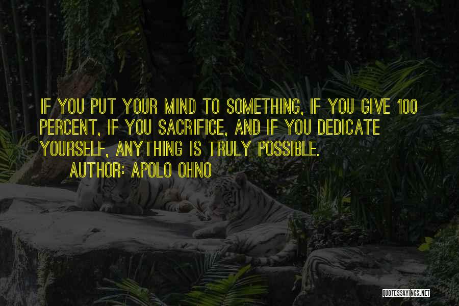 Apolo Ohno Quotes: If You Put Your Mind To Something, If You Give 100 Percent, If You Sacrifice, And If You Dedicate Yourself,