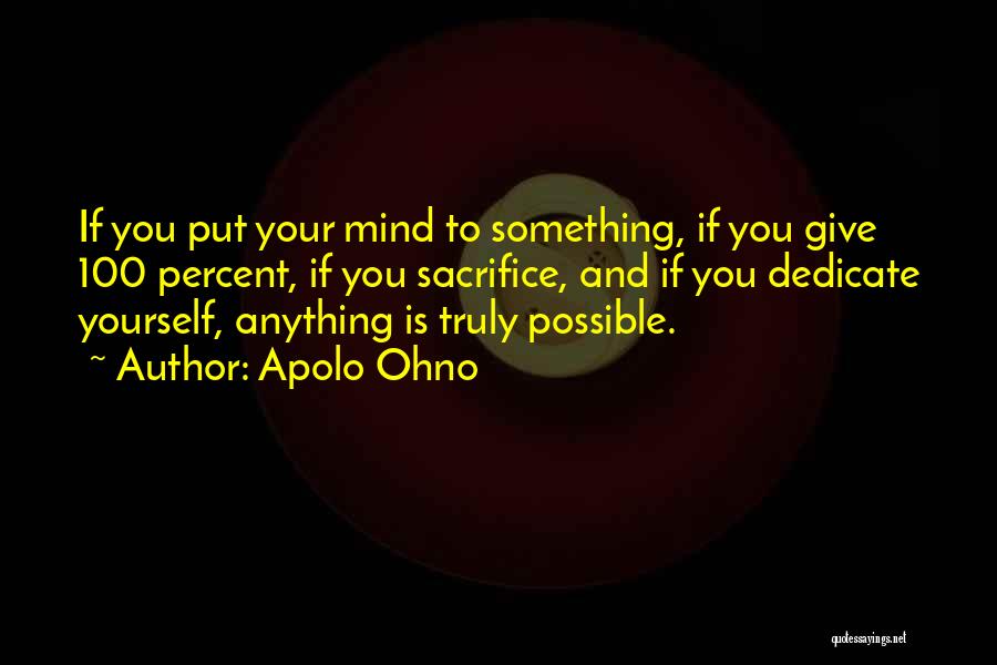 Apolo Ohno Quotes: If You Put Your Mind To Something, If You Give 100 Percent, If You Sacrifice, And If You Dedicate Yourself,