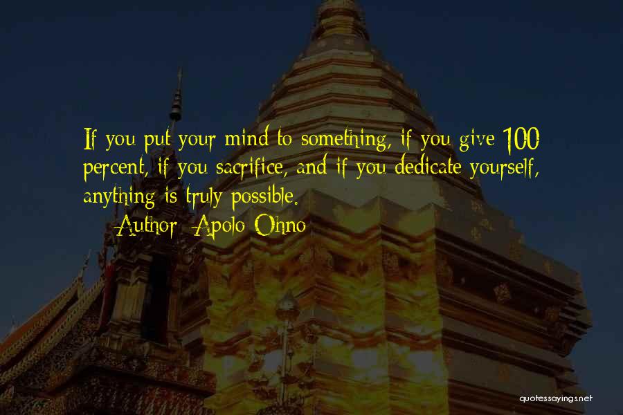 Apolo Ohno Quotes: If You Put Your Mind To Something, If You Give 100 Percent, If You Sacrifice, And If You Dedicate Yourself,