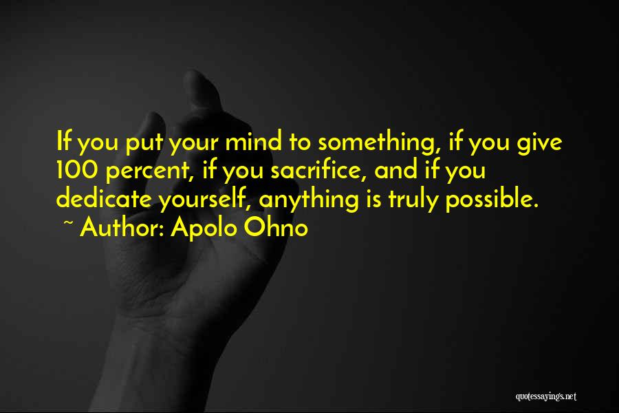 Apolo Ohno Quotes: If You Put Your Mind To Something, If You Give 100 Percent, If You Sacrifice, And If You Dedicate Yourself,