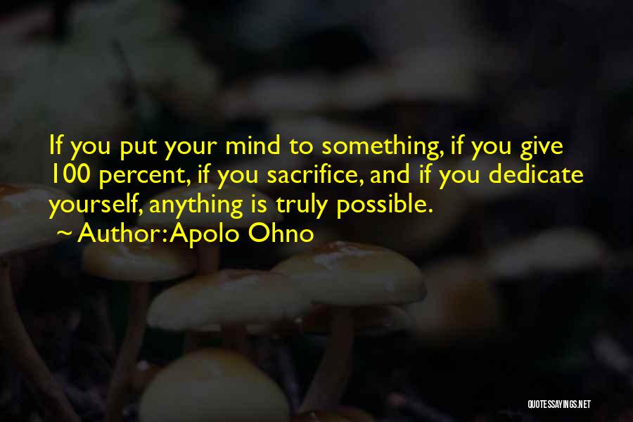 Apolo Ohno Quotes: If You Put Your Mind To Something, If You Give 100 Percent, If You Sacrifice, And If You Dedicate Yourself,