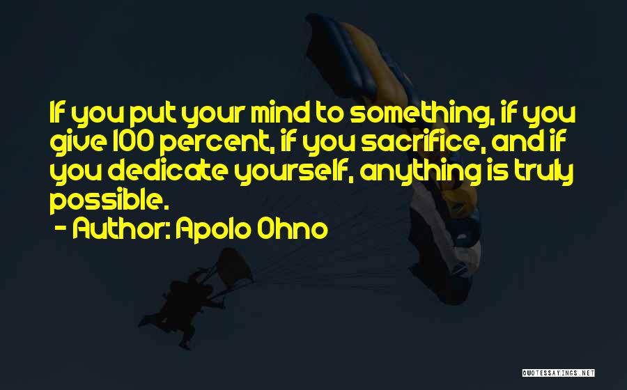Apolo Ohno Quotes: If You Put Your Mind To Something, If You Give 100 Percent, If You Sacrifice, And If You Dedicate Yourself,