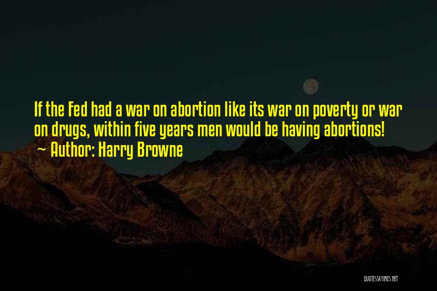 Harry Browne Quotes: If The Fed Had A War On Abortion Like Its War On Poverty Or War On Drugs, Within Five Years