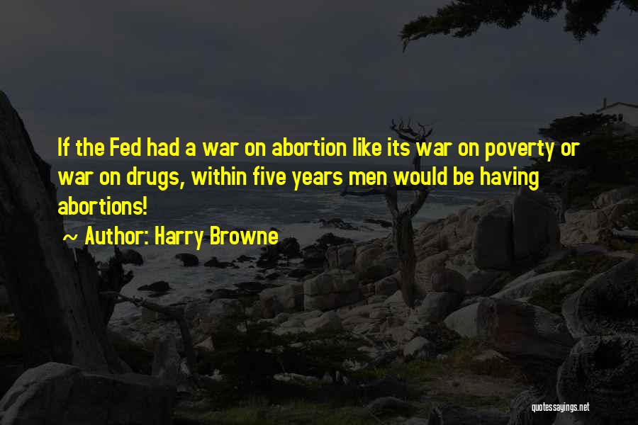 Harry Browne Quotes: If The Fed Had A War On Abortion Like Its War On Poverty Or War On Drugs, Within Five Years