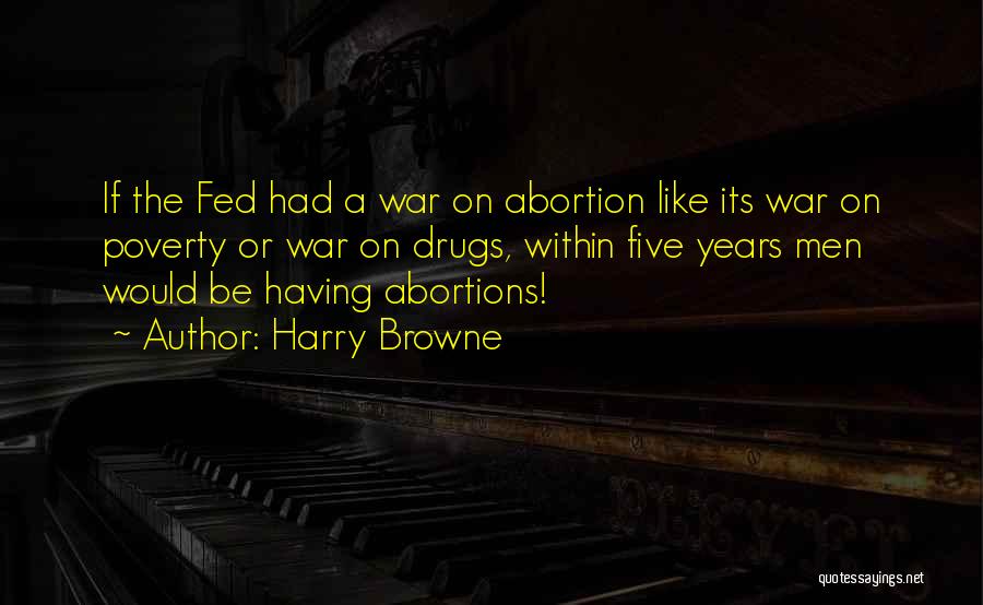 Harry Browne Quotes: If The Fed Had A War On Abortion Like Its War On Poverty Or War On Drugs, Within Five Years