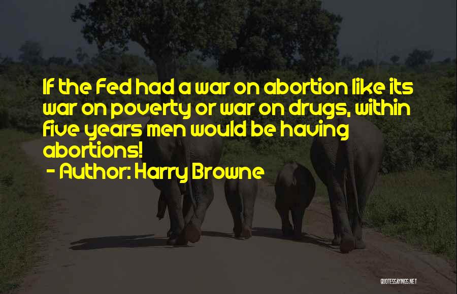 Harry Browne Quotes: If The Fed Had A War On Abortion Like Its War On Poverty Or War On Drugs, Within Five Years