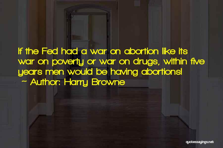 Harry Browne Quotes: If The Fed Had A War On Abortion Like Its War On Poverty Or War On Drugs, Within Five Years