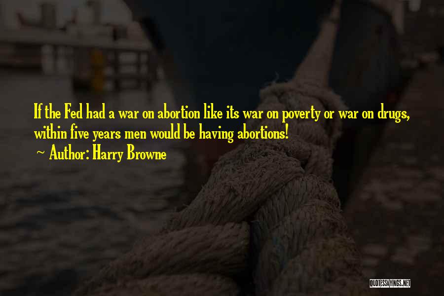 Harry Browne Quotes: If The Fed Had A War On Abortion Like Its War On Poverty Or War On Drugs, Within Five Years