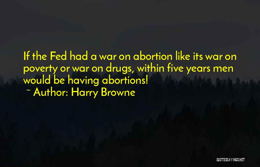 Harry Browne Quotes: If The Fed Had A War On Abortion Like Its War On Poverty Or War On Drugs, Within Five Years