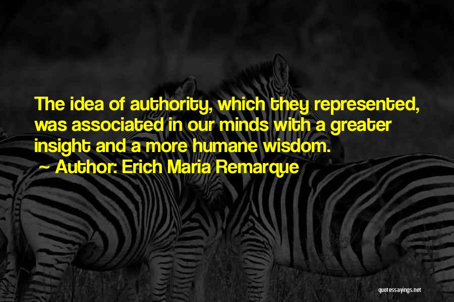 Erich Maria Remarque Quotes: The Idea Of Authority, Which They Represented, Was Associated In Our Minds With A Greater Insight And A More Humane