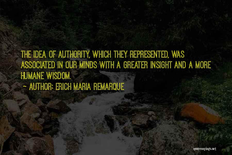 Erich Maria Remarque Quotes: The Idea Of Authority, Which They Represented, Was Associated In Our Minds With A Greater Insight And A More Humane