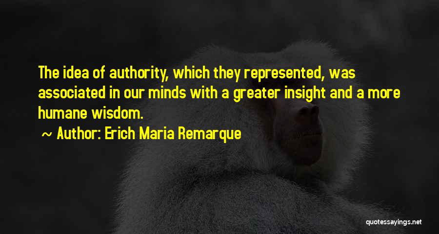 Erich Maria Remarque Quotes: The Idea Of Authority, Which They Represented, Was Associated In Our Minds With A Greater Insight And A More Humane