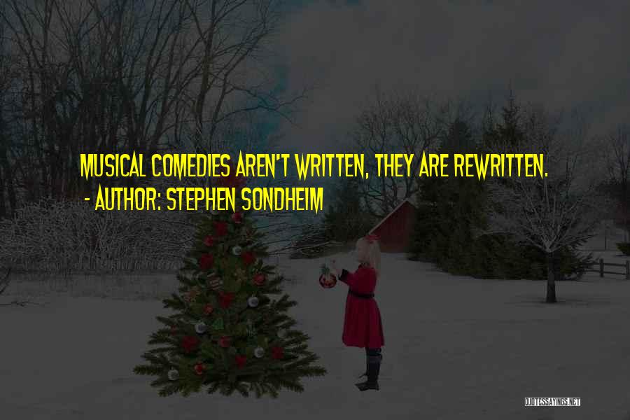 Stephen Sondheim Quotes: Musical Comedies Aren't Written, They Are Rewritten.