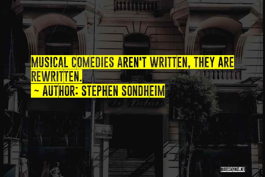 Stephen Sondheim Quotes: Musical Comedies Aren't Written, They Are Rewritten.