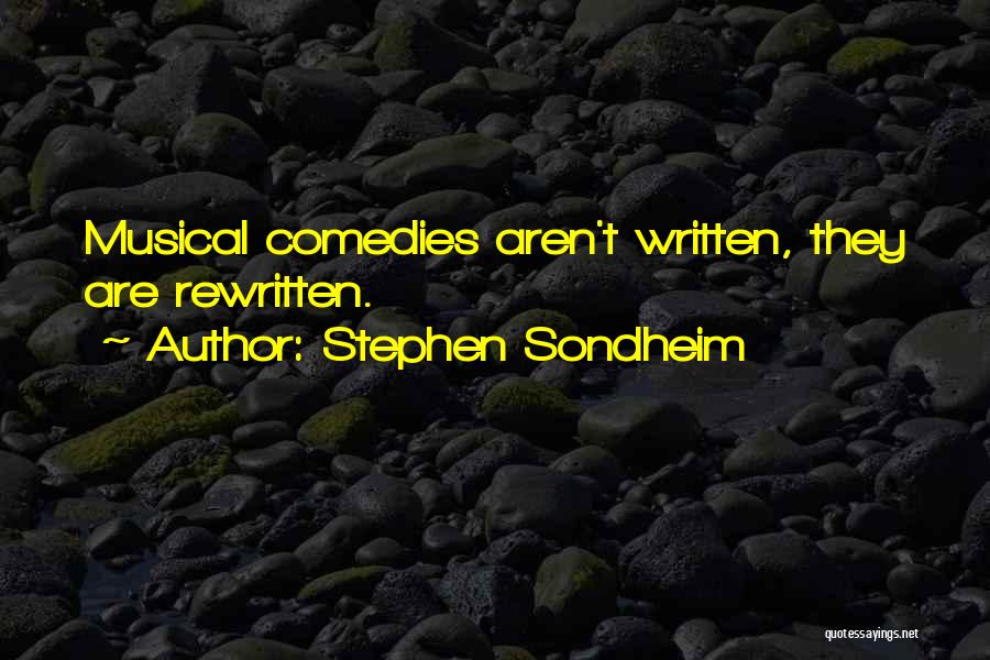 Stephen Sondheim Quotes: Musical Comedies Aren't Written, They Are Rewritten.