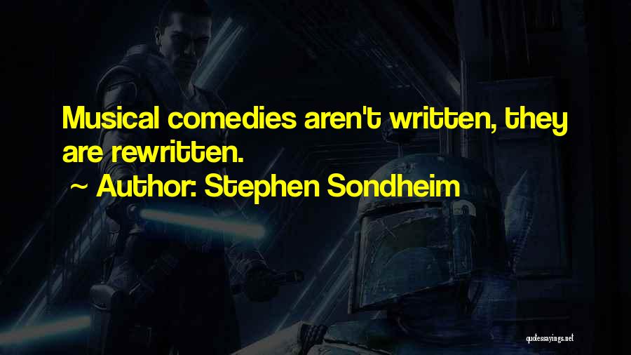 Stephen Sondheim Quotes: Musical Comedies Aren't Written, They Are Rewritten.