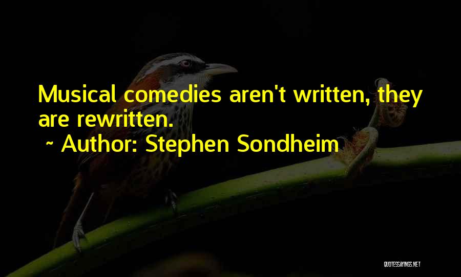 Stephen Sondheim Quotes: Musical Comedies Aren't Written, They Are Rewritten.