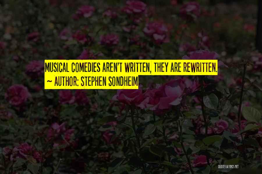 Stephen Sondheim Quotes: Musical Comedies Aren't Written, They Are Rewritten.