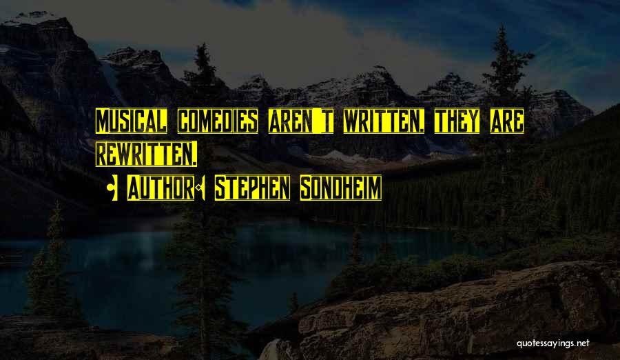 Stephen Sondheim Quotes: Musical Comedies Aren't Written, They Are Rewritten.