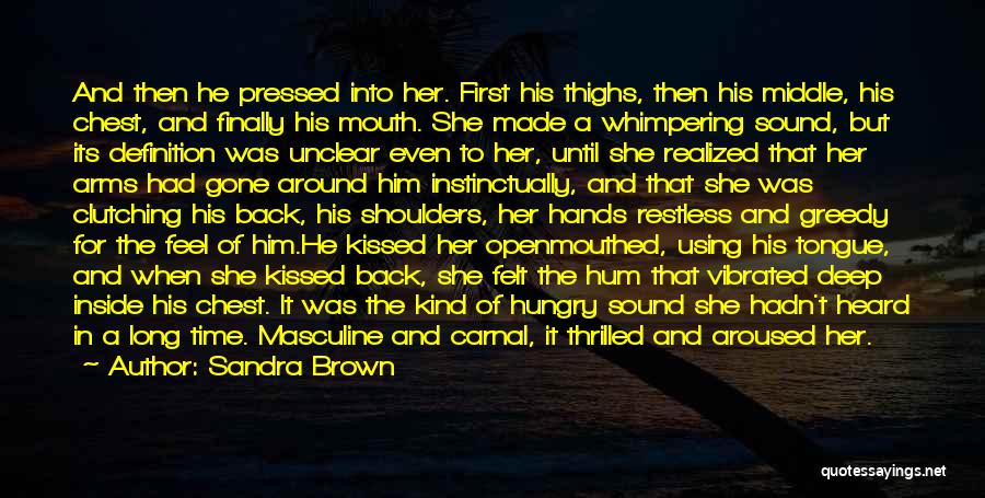 Sandra Brown Quotes: And Then He Pressed Into Her. First His Thighs, Then His Middle, His Chest, And Finally His Mouth. She Made