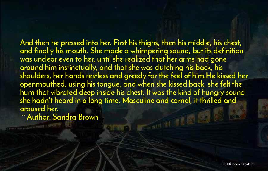 Sandra Brown Quotes: And Then He Pressed Into Her. First His Thighs, Then His Middle, His Chest, And Finally His Mouth. She Made