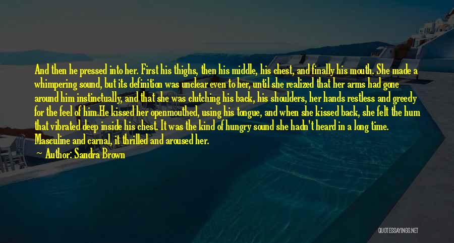 Sandra Brown Quotes: And Then He Pressed Into Her. First His Thighs, Then His Middle, His Chest, And Finally His Mouth. She Made