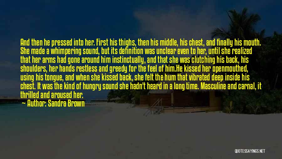 Sandra Brown Quotes: And Then He Pressed Into Her. First His Thighs, Then His Middle, His Chest, And Finally His Mouth. She Made